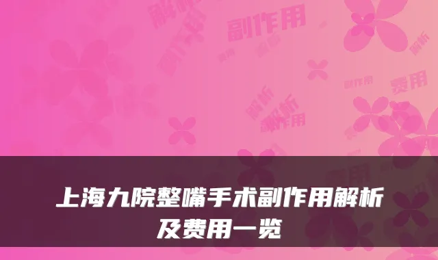 上海九院整嘴手术副作用解析及费用一览