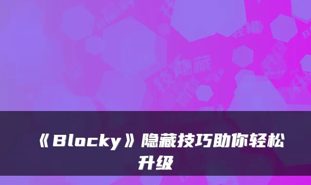 《Blocky》隐藏技巧助你轻松升级