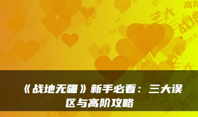 《战地无疆》新手必看：三大误区与高阶攻略
