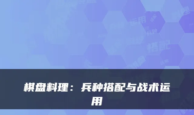 棋盘料理：兵种搭配与战术运用