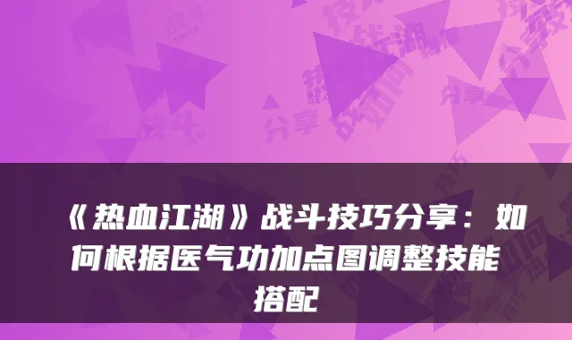 《热血江湖》战斗技巧分享：如何根据医气功加点图调整技能搭配
