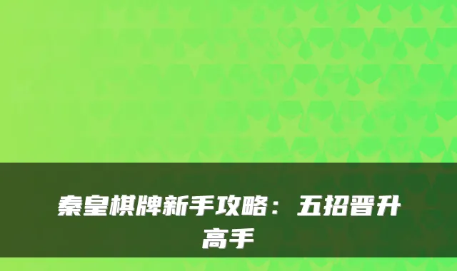 秦皇棋牌新手攻略：五招晋升高手