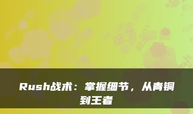 Rush战术：掌握细节，从青铜到王者
