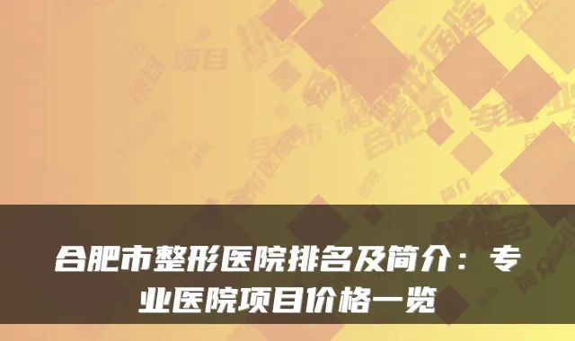 合肥市整形医院排名及简介:专业医院项目价格一览