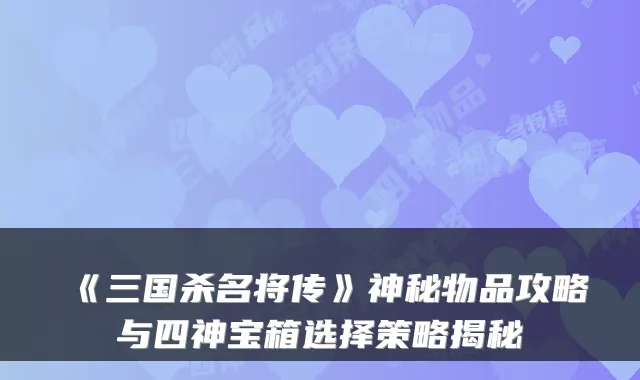 《三国杀名将传》神秘物品攻略与四神宝箱选择策略揭秘