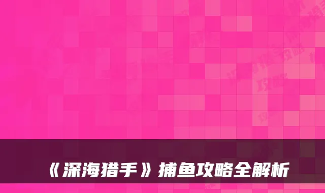 《深海猎手》捕鱼攻略全解析