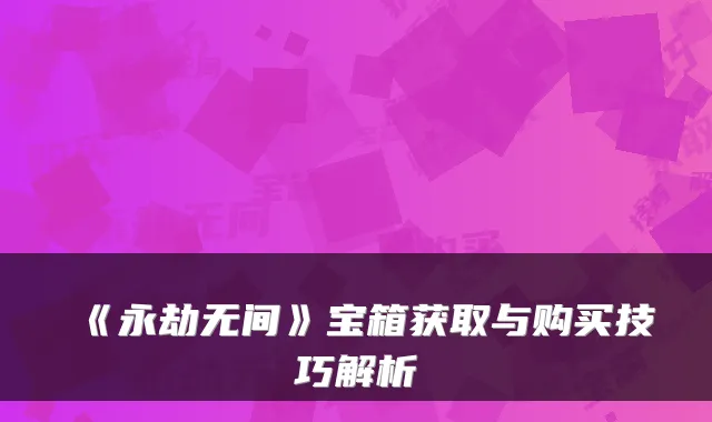 《永劫无间》宝箱获取与购买技巧解析