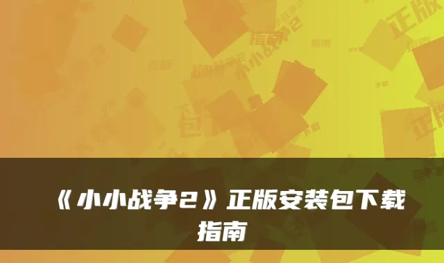 《小小战争2》正版安装包下载指南