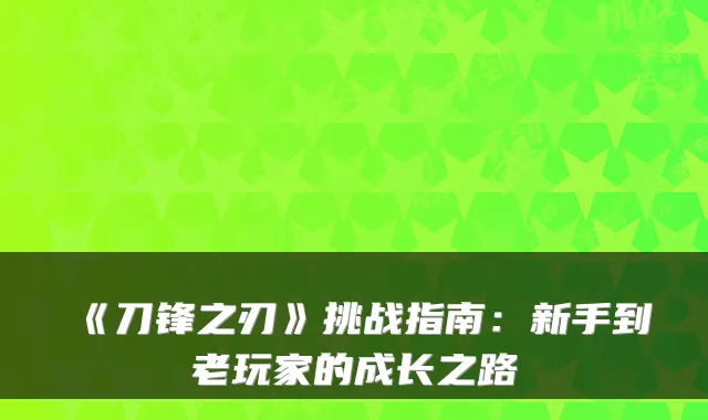 《刀锋之刃》挑战指南：新手到老玩家的成长之路