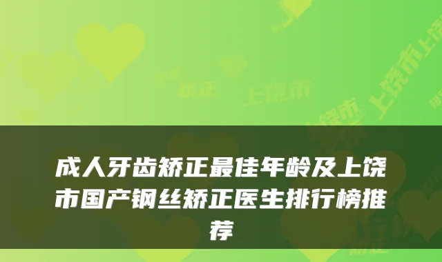 成人牙齿矫正佳年龄及上饶市国产钢丝矫正医生排行榜推荐