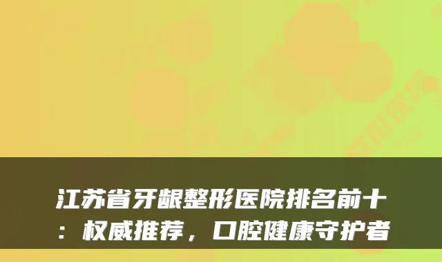 江苏省牙龈整形医院排名前十:推荐,口腔健康守护者