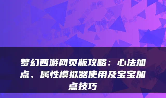 梦幻西游网页版攻略:心法加点、属性模拟器使用及宝宝加点技巧