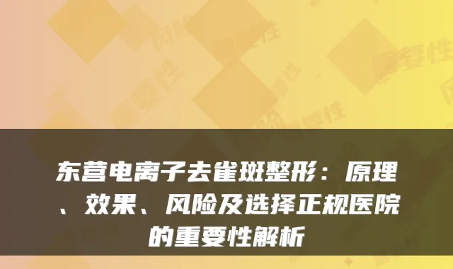 东营电离子去雀斑整形：原理、效果、风险及选择正规医院的重要性解析