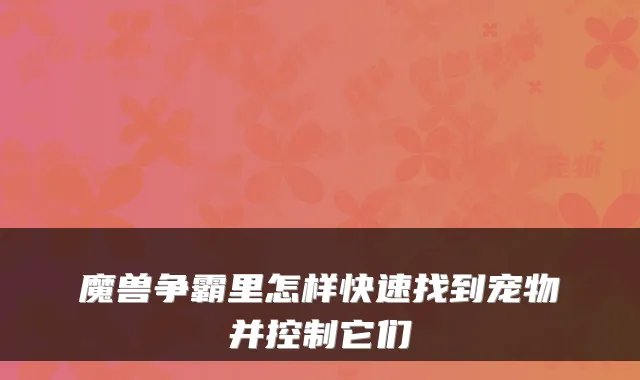 魔兽争霸里怎样快速找到宠物并控制它们
