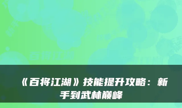 《百将江湖》技能提升攻略：新手到武林巅峰