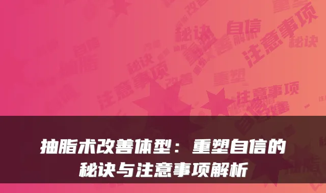 抽脂术体型：重塑自信的秘诀与注意事项解析