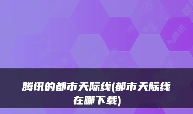 腾讯的都市天际线(都市天际线在哪下载)