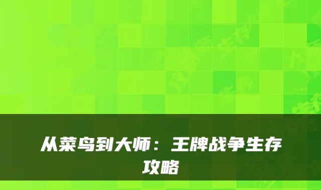 从菜鸟到大师：王牌战争生存攻略