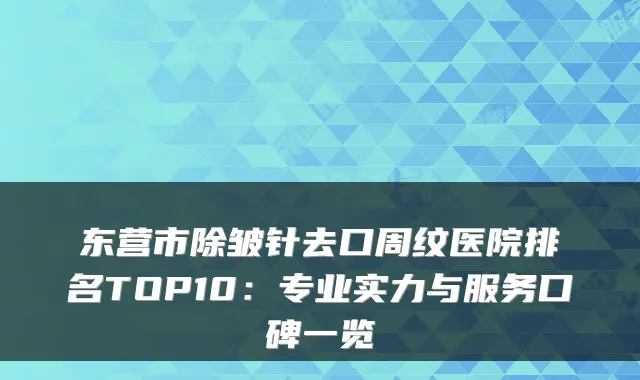 东营市除皱针去口周纹医院排名TOP10：专业实力与服务口碑一览