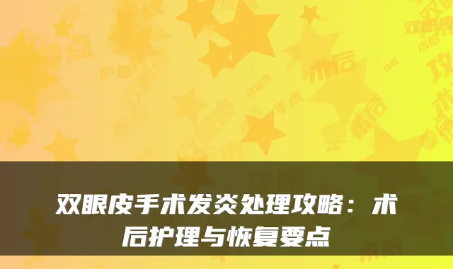 双眼皮手术发炎处理攻略：术后护理与恢复要点