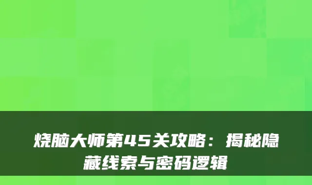 烧脑大师第45关攻略：揭秘隐藏线索与密码逻辑
