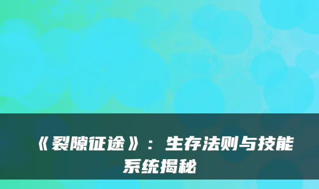 《裂隙征途》：生存法则与技能系统揭秘