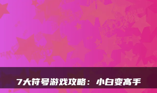 7大符号游戏攻略:小白变高手