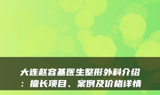大连赵容基医生整形外科介绍：擅长项目、案例及价格详情