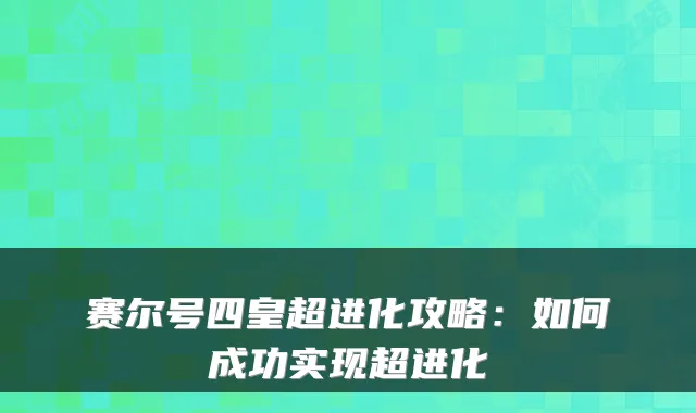 赛尔号四皇超进化攻略：如何成功实现超进化