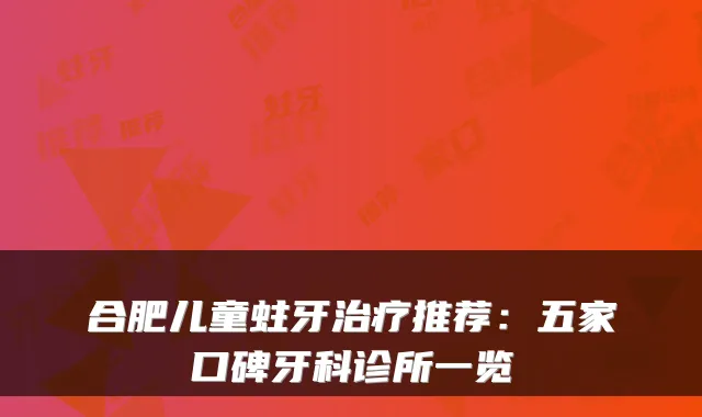 合肥儿童蛀牙推荐：五家口碑牙科诊所一览