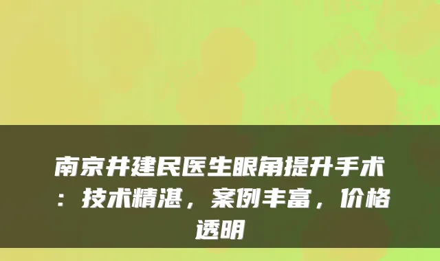 南京井建民医生眼角提升手术：技术精湛，案例丰富，价格透明