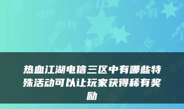 热血江湖电信三区中有哪些特殊活动可以让玩家获得稀有奖励