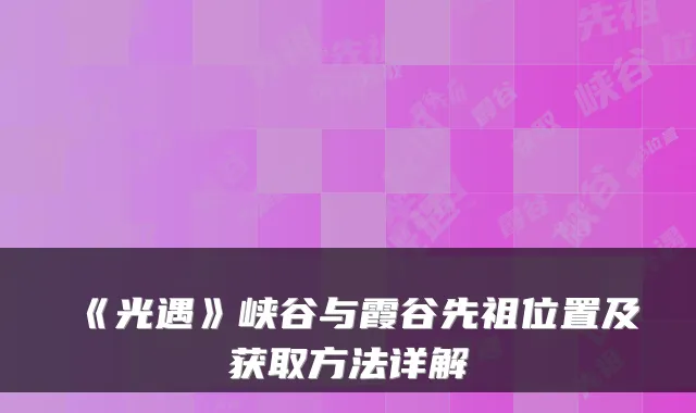 《光遇》峡谷与霞谷先祖位置及获取方法详解