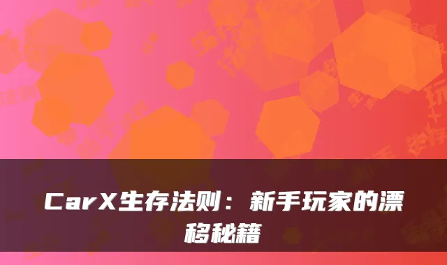 CarX生存法则：新手玩家的漂移秘籍