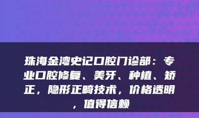 珠海金湾史记口腔门诊部：专业口腔修复、美牙、种植、矫正，隐形正畸技术，价格透明，值得信赖