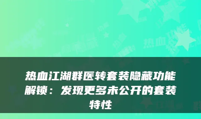 热血江湖群医转套装隐藏功能解锁：发现更多未公开的套装特性
