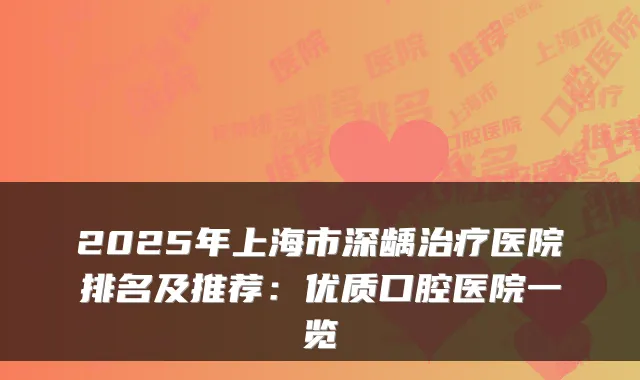 2025年上海市深龋医院排名及推荐：优质口腔医院一览