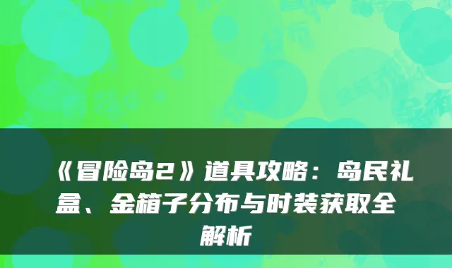 《冒险岛2》道具攻略:岛民礼盒、金箱子分布与时装获取全解析