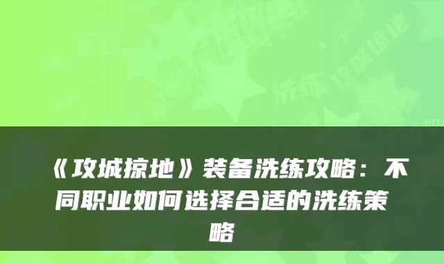 《攻城掠地》装备洗练攻略：不同职业如何选择合适的洗练策略