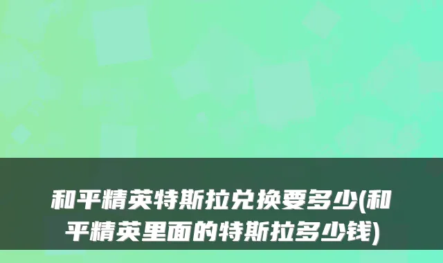 和平精英特斯拉兑换要多少(和平精英里面的特斯拉多少钱)