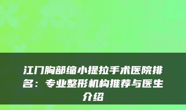 江门胸部缩小提拉手术医院排名：专业整形机构推荐与医生介绍