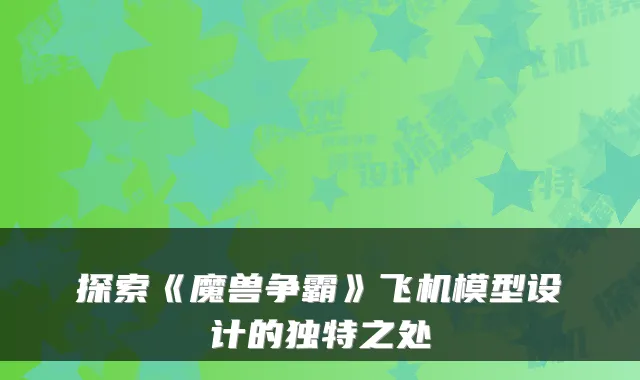 探索《魔兽争霸》飞机模型设计的独特之处