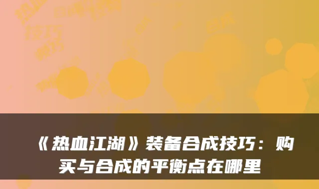 《热血江湖》装备合成技巧：购买与合成的平衡点在哪里