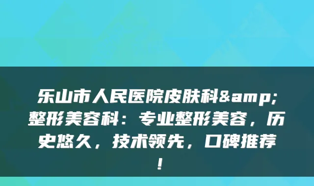 乐山市人民医院皮肤科&整形美容科：专业整形美容，历史悠久，技术领先，口碑推荐！