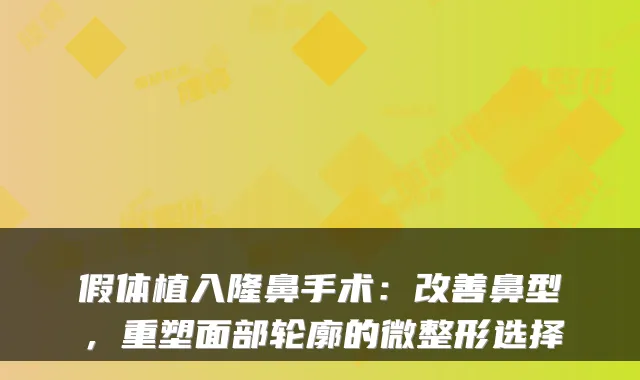 假体植入隆鼻手术：鼻型，重塑面部轮廓的微整形选择