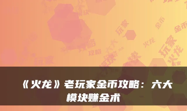 《火龙》老玩家金币攻略：六大模块赚金术