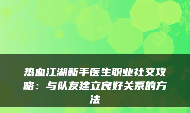 热血江湖新手医生职业社交攻略：与队友建立良好关系的方法