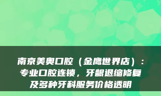 南京美奥口腔（金鹰世界店）：专业口腔连锁，牙龈退缩修复及多种牙科服务价格透明