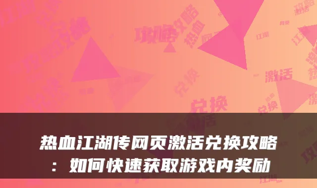 热血江湖传网页激活兑换攻略：如何快速获取游戏内奖励