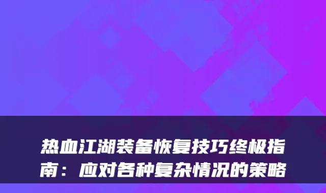 热血江湖装备恢复技巧终极指南：应对各种复杂情况的策略